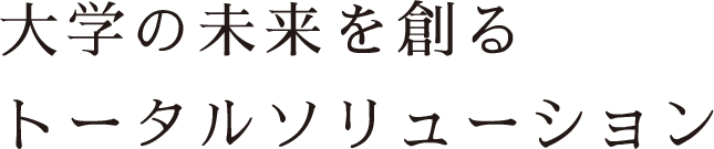 大学の未来を創るトータルソリューション